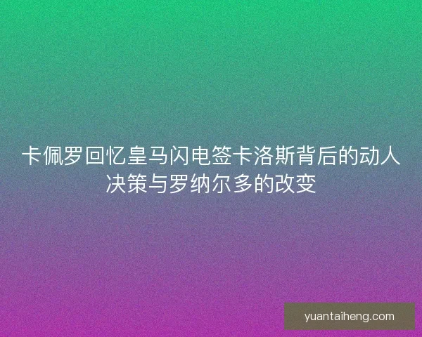 卡佩罗回忆皇马闪电签卡洛斯背后的动人决策与罗纳尔多的改变
